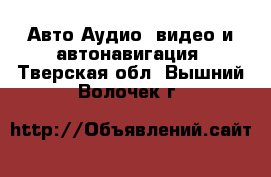 Авто Аудио, видео и автонавигация. Тверская обл.,Вышний Волочек г.